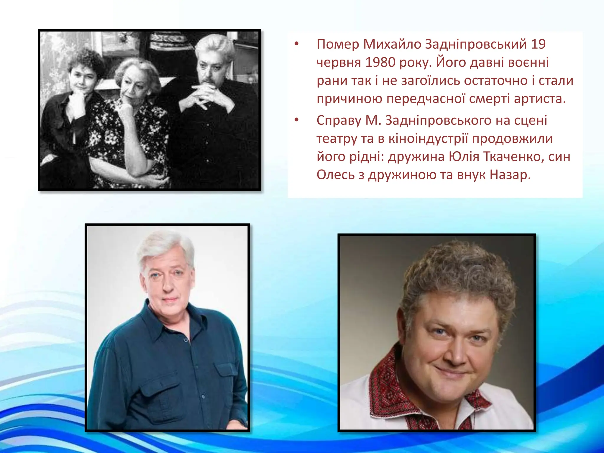 • Помер Михайло Задніпровський 19
червня 1980 року. Його давні воєнні
рани так і не загоїлись остаточно і стали
причиною передчасної смерті артиста.
• Справу М. Задніпровського на сцені
театру та в кіноіндустрії продовжили
його рідні: дружина Юлія Ткаченко, син
Олесь з дружиною та внук Назар.
 