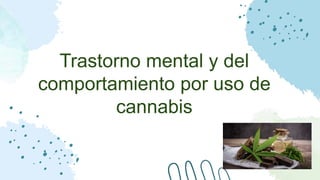 Trastorno mental y del
comportamiento por uso de
cannabis
 