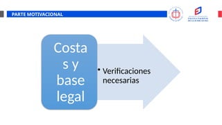 PARTE MOTIVACIONAL
• Verificaciones
necesarias
Costa
s y
base
legal
 