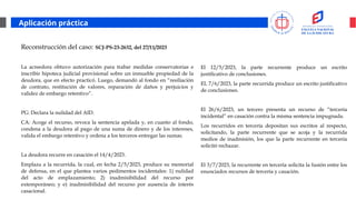 Aplicación práctica
Reconstrucción del caso: SCJ-PS-23-2632, del 27/11/2023
La acreedora obtuvo autorización para trabar medidas conservatorias e
inscribir hipoteca judicial provisional sobre un inmueble propiedad de la
deudora, que en efecto practicó. Luego, demandó al fondo en “resiliación
de contrato, restitución de valores, reparación de daños y perjuicios y
validez de embargo retentivo”.
PG: Declara la nulidad del AID.
CA: Acoge el recurso, revoca la sentencia apelada y, en cuanto al fondo,
condena a la deudora al pago de una suma de dinero y de los intereses,
valida el embargo retentivo y ordena a los terceros entregar las sumas.
La deudora recurre en casación el 14/4/2023.
Emplaza a la recurrida, la cual, en fecha 2/5/2023, produce su memorial
de defensa, en el que plantea varios pedimentos incidentales: 1) nulidad
del acto de emplazamiento; 2) inadmisibilidad del recurso por
extemporáneo; y e) inadmisibilidad del recurso por ausencia de interés
casacional.
El 12/5/2023, la parte recurrente produce un escrito
justificativo de conclusiones.
EL 7/6/2023, la parte recurrida produce un escrito justificativo
de conclusiones.
El 26/6/2023, un tercero presenta un recurso de “tercería
incidental” en casación contra la misma sentencia impugnada.
Los recurridos en tercería depositan sus escritos al respecto,
solicitando, la parte recurrente que se acoja y la recurrida
medios de inadmisión, los que la parte recurrente en tercería
solicitó rechazar.
El 3/7/2023, la recurrente en tercería solicita la fusión entre los
enunciados recursos de tercería y casación.
 