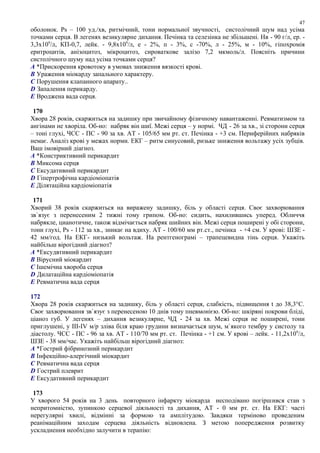 оболонок. Ps – 100 уд./хв, ритмічний, тони нормальної звучності, систолічний шум над усіма
точками серця. В легенях везикулярне дихання. Печінка та селезінка не збільшені. Нв - 90 г/л, ер. -
3,3х109
/л, КП-0,7, лейк. - 9,8х109
/л, е - 2%, п - 3%, с -70%, л - 25%, м - 10%, гіпохромія
еритроцитів, анізоцитоз, мікроцитоз, сироваткове залізо 7,2 мкмоль/л. Поясніть причини
систолічного шуму над усіма точками серця?
A *Прискорення кровотоку в умовах зниження вязкості крові.
B Ураження міокарду запального характеру.
C Порушення клапанного апарату..
D Запалення перикарду.
E Вроджена вада серця.
170
Хвора 28 років, скаржиться на задишку при звичайному фізичному навантаженні. Ревматизмом та
ангінами не хворіла. Об-но: набряк він шиї. Межі серця – у нормі. ЧД - 26 за хв., зі сторони серця
– тоні глухі, ЧСС - ПС - 90 за хв. АТ - 105/65 мм рт. ст. Печінка - +3 см. Периферійних набряків
немає. Аналіз крові у межах норми. ЕКГ – ритм синусовий, ризьке зниження вольтажу усіх зубців.
Ваш імовірний діагноз.
A *Констриктивний перикардит
B Миксома серця
C Ексудативний перикардит
D Гіпертрофічна кардіоміопатія
E Ділятаційна кардіоміопатія
171
Хворий 38 років скаржиться на виражену задишку, біль у області серця. Своє захворювання
зв`язує з перенесеним 2 тижні тому грипом. Об-но: сидить, нахилившись уперед. Обличчя
набрякле, цианотичне, також відмічається набряк шийних він. Межі серця поширені у обі сторони,
тони глухі, Ps - 112 за хв., зникає на вдиху. АТ - 100/60 мм рт.ст., печінка - +4 см. У крові: ШЗЕ -
42 мм/год. На ЕКГ- низький вольтаж. На рентгенограмі – трапецевидна тінь серця. Укажіть
найбільш вірогідний діагноз?
A *Ексудвтивний перикардит
B Вірусний міокардит
C Ішемічна хвороба серця
D Дилатаційна кардіоміопатія
E Ревматична вада серця
172
Хвора 28 років скаржиться на задишку, біль у області серця, слабкість, підвищення t до 38,3°С.
Своє захворювання зв`язує з перенесеною 10 днів тому пневмонією. Об-но: шкіряні покрови бліді,
ціаноз губ. У легенях – дихання везикулярне, ЧД - 24 за хв. Межі серця не поширені, тони
приглушені, у IІІ-IV м/р зліва біля краю грудини визначається шум, м`якого тембру у систолу та
діастолу. ЧСС - ПС - 96 за хв. АТ - 110/70 мм рт. ст. Печінка - +1 см. У крові – лейк. - 11,2х109
/л,
ШЗЕ - 38 мм/час. Укажіть найбільш вірогідний діагноз:
A *Гострий фібринозний перикардит
B Інфекційно-алергічний міокардит
C Ревматична вада серця
D Гострий плеврит
E Ексудативний перикардит
173
У хворого 54 років на 3 день повторного інфаркту міокарда несподівано погіршився стан з
непритомністю, зупинкою серцевої діяльності та дихання, АТ - 0 мм рт. ст. На ЕКГ: часті
нерегулярні хвилі, відмінні за формою та амплітудою. Завдяки терміново проведеним
реанімаційним заходам серцева діяльність відновлена. З метою попередження розвитку
ускладнення необхідно залучити в терапію:
47
 