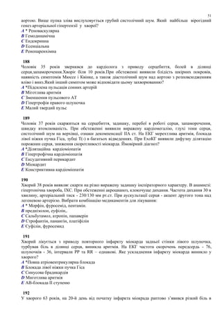аортою. Вище пупка зліва вислуховується грубий систолічний шум. Який найбільш вірогідний
генез артеріальної гіпертензії у хворої?
A * Реноваскулярна
B Гемодинамічна
C Ендокринна
D Есенціальна
E Ренопаренхімна
188
Чоловік 35 років звернквся до кардіолога з приводу серцебиття, болей в ділянці
серця,запаморочення.Хворіє біля 10 років.При обстеженні виявили блідість шкірних покровів,
наявність симптомів Мюссе і Квінке, а також діастолічний шум над аортою з розповсюдженням
вліво і вниз.Який інший симптом може відповідати цьому захворюванню?
A *Підсилена пульсація сонних артерій
B Міготлива аритмія
C Зменшення пульсового АТ
D Гіпертрофія правого шлуночка
E Малий твердий пульс
189
Чоловік 37 років скаржиться на серцебиття, задишку, перебої в роботі серця, запаморочення,
швидку втомлюваність. При обстеженні виявили виражену кардіомегалію, глухі тони серця,
систолічний шум на верхівці, ознаки декомпенсації IIА ст. На ЕКГ мерехтлива аритмія, блокада
лівої ніжки пучка Гіса, зубці Т(-) в багатьох відведеннях. При ЕхоКГ виявили дифузну ділятацію
порожнин серця, зниження скоротливості міокарда. Ймовірний діагноз?
A *Ділятаційна кардіоміопатія
B Гіпертрофічна кардіоміопатія
C Ексудативний перикардит
D Міокардит
E Констриктивна кардіоміопатія
190
Хворий 38 років виявляє скарги на різко виражену задишку інспіраторного характеру. В анамнезі:
гіпертонічна хвороба, ІХС. При обстеженні акроцианоз, клокочуще дихання. Частота дихання 30 в
хвилину, артеріальний тиск - 230/130 мм рт.ст. При аускультації серця - акцент другого тона над
легеневою артерією. Вибрати комбінацію медикаментів для лікування:
A * Морфін, фуросемід, пентамін.
B преднізолон, еуфілін,.
C Сальбутамол, атропін, папаверін
D Строфантін, панангін, платіфілін
E Єуфілін, фуросемид
191
Хворий лікується з приводу повторного інфаркту міокарда задньої стінки лівого шлуночка,
турбував біль в ділянці серця, виникла аритмія. На ЕКГ частота скорочень передсердь - 76,
шлуночків - 36, інтервали РР та RR – однакові. Яке ускладнення інфаркту міокарда виникло у
хворого?
A *Повна атріовентрикулярна блокада
B Блокада лівої ніжки пучка Гіса
C Синусова брадикардія
D Миготлива аритмія
E АВ-блокада II ступеню
192
У хворого 63 років, на 20-й день від початку інфаркта міокрада раптово з’явився різкий біль в
51
 