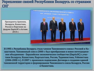 В 1995 г. Республика Беларусь стала членом Таможенного союза с Россией и Ка-
захстаном. Таможенный союз в 2000 г. был преобразован в новое интеграцион-
ное объединение - Евразийское экономическое сообщество (ЕврАзЭС) с учас-
тием Беларуси, Казахстана, Кыргызстана, России, Таджикистана, Узбекистана
(2006-2008 гг.). В 2007 г. произошло подписание Договора о создании единой
таможенной территории и формировании Таможенного союза Беларуси, России
и Казахстана.
Президенты Армении,
Беларуси, Казахстана,
России и Киргизии на
форуме ЕврАзЭС в Астане.
2014 г.
 