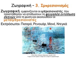 Ζωγραφική – 3. Ιμπρεσιονισμός
Ζωγραφική: εμφανίζονται οι ιμ π ρεσιονιστές, που

προσπάθησαν να αποδώσουν τη φευγαλέα εντύ π ωση
σκηνών από τη φύση και ακολουθούν οι

μεταϊμ π ρεσιονιστές
Εκπρόσωποι: Πισαρό, Ρενουάρ, Μονέ, Ντεγκά

 