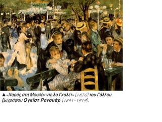 ▲«Χορός στη Μουλέν ντε λα Γκαλέτ» (1876) του Γάλλου
ζωγράφου Ογκίστ Ρενουάρ (1841–1919).

 