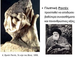  Γλυ π τική: Ροντέν,

προσπαθεί να αποδώσει

βαθύτερα συναισθήματα
και πανανθρώπινες αξίες.

 