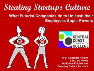 Stealing Startups Culture
What Futurist Companies do to Unleash their
Employees Super Powers
Heidi Alexandra Pollard
CEO, UQ Power
Workplace Futurist and
Company Culture Architect
 