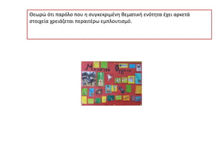 Θεωρώ ότι παρόλο που η συγκεκριμένη θεματική ενότητα έχει αρκετά
στοιχεία χρειάζεται περαιτέρω εμπλουτισμό.
 