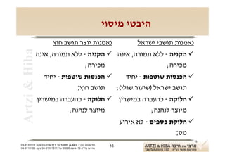‫היבטי מיסוי‬
                         ‫נאמנות יוצר תושב חוץ‬                             ‫נאמנות תושבי ישראל‬
 ‫‪Artzi & Hiba‬‬
                ‫‪ ‬הקניה - ללא תמורה, אינה ‪ ‬הקניה - ללא תמורה, אינה‬
                                 ‫מכירה;‬                    ‫מכירה;‬
                  ‫‪ ‬הכנסות שוטפות - יחיד‬     ‫‪ ‬הכנסות שוטפות - יחיד‬
                              ‫תושב חוץ;‬  ‫תושב ישראל )שיעור שולי(;‬
                ‫‪ ‬חלוקה - כהעברה במישרין ‪ ‬חלוקה - כהעברה במישרין‬
                          ‫מיוצר לנהנה;‬             ‫מיוצר לנהנה;‬
                                                                     ‫‪ ‬חלוקת כספים - לא אירוע‬
                                                                                        ‫מס;‬
                                                                                                ‫51‬
‫רח' מנחם בגין 7, רמת-גן 18625 טל: 1114316-30 פקס: 3113316-30‬    ‫51‬
‫שדרות פלי"ם 61, חיפה 59033 טל: 11818119-40 פקס: 8818119-40‬
 