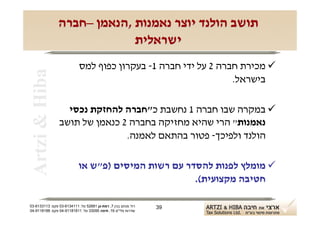 ‫תושב הולנד יוצר נאמנות ,הנאמן –חברה‬
                             ‫ישראלית‬
                            ‫‪ ‬מכירת חברה 2 על ידי חברה 1- בעקרון כפוף למס‬
 ‫‪Artzi & Hiba‬‬
                                                                ‫בישראל.‬

                  ‫‪ ‬במקרה שבו חברה 1 נחשבת כ"חברה להחזקת נכסי‬
                ‫נאמנות" הרי שהיא מחזיקה בחברה 2 כנאמן של תושב‬
                               ‫הולנד ולפיכך- פטור בהתאם לאמנה.‬

                           ‫‪ ‬מומלץ לפנות להסדר עם רשות המיסים )פ"ש או‬
                                                    ‫חטיבה מקצועית(.‬

‫רח' מנחם בגין 7, רמת-גן 18625 טל: 1114316-30 פקס: 3113316-30‬   ‫93‬
‫שדרות פלי"ם 61, חיפה 59033 טל: 11818119-40 פקס: 8818119-40‬
 