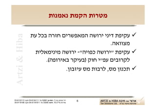 ‫מטרות הקמת נאמנות‬

                  ‫‪ ‬עקיפת דיני ירושה המאפשרים חזרה בכל עת‬
 ‫‪Artzi & Hiba‬‬

                                                  ‫מצוואה.‬
                    ‫‪ ‬עקיפת "ירושה כפויה"- ירושה מינימאלית‬
                        ‫לקרובים עפ"י חוק )בעיקר באירופה(.‬
                                ‫‪ ‬תכנון מס, לרבות מס עיזבון.‬



‫רח' מנחם בגין 7, רמת-גן 18625 טל: 1114316-30 פקס: 3113316-30‬   ‫6‬
‫שדרות פלי"ם 61, חיפה 59033 טל: 11818119-40 פקס: 8818119-40‬
 