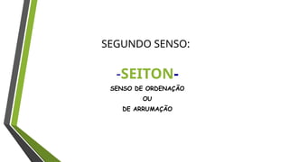 -SEITON-
SENSO DE ORDENAÇÃO
OU
DE ARRUMAÇÃO
SEGUNDO SENSO:
 
