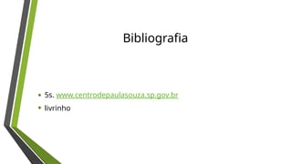 Bibliografia
• 5s. www.centrodepaulasouza.sp.gov.br
• livrinho
 