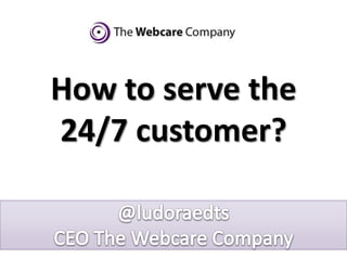 How to serve the
24/7 customer?
 