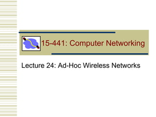 15-441: Computer Networking
Lecture 24: Ad-Hoc Wireless Networks
 