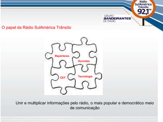 O papel da Rádio SulAmérica Trânsito Repórteres Ouvintes CET Tecnologia Unir e multiplicar informações pelo rádio, o mais popular e democrático meio de comunicação 