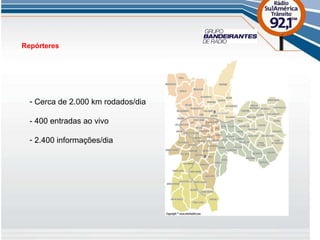 Repórteres Cerca de 2.000 km rodados/dia - 400 entradas ao vivo 2.400 informações/dia 