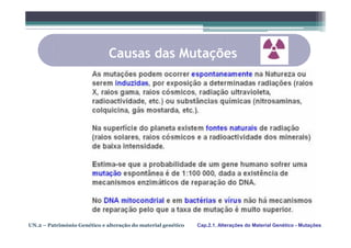 Causas das Mutações




UN.2 – Património Genético e alteração do material genético   Cap.2.1. Alterações do Material Genético - Mutações
 