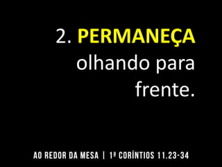 2. PERMANEÇA
olhando para
frente.
 