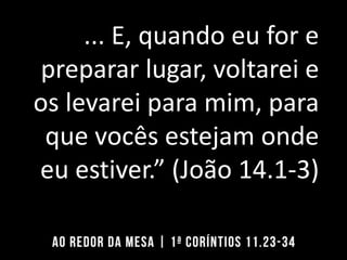 ... E, quando eu for e
preparar lugar, voltarei e
os levarei para mim, para
que vocês estejam onde
eu estiver.” (João 14.1-3)
 