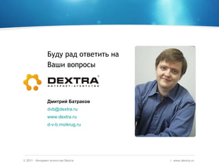 ©  2011 – Интернет-агентство  Dextra /  www.dextra.ru  Буду рад ответить на Ваши вопросы Дмитрий Батраков [email_address] www.dextra.ru d-v-b.moikrug.ru   