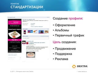 ПОНЯТИЕ СТАНДАРТИЗАЦИИ ©  2011 – Интернет-агентство  Dextra /  www.dextra.ru  Создание  профиля : Оформление Альбомы Первичный трафик Цель  создания: Продвижение Поддержка Реклама 