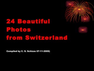 24 Beautiful Photos from Switzerland Compiled by C. S. Schizas 07-11-2009) 