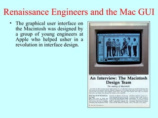 Renaissance Engineers and the Mac GUI
• The graphical user interface on
the Macintosh was designed by
a group of young engineers at
Apple who helped usher in a
revolution in interface design.
 