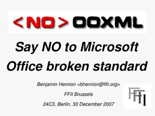 Say NO to Microsoft
Office broken standard
    Benjamin Henrion <bhenrion@ffii.org>

               FFII Brussels

      24C3, Berlin, 30 December 2007