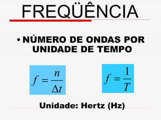 FREQÜÊNCIA
• NÚMERO DE ONDAS POR
   UNIDADE DE TEMPO.

      n              1
  f             f 
      t             T
   Unidade: Hertz (Hz)
 