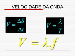 VELOCIDADE DA ONDA


   S             
V           V
   t             T

   V  λ.f
 