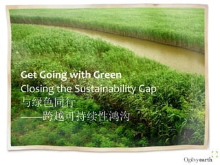 Get Going with Green
Closing the Sustainability Gap
与绿色同行
——跨越可持续性鸿沟
 