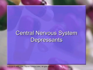 Central Nervous System
                 Depressants



Copyright © 2002, 1998, Elsevier Science (USA). All rights reserved.
 