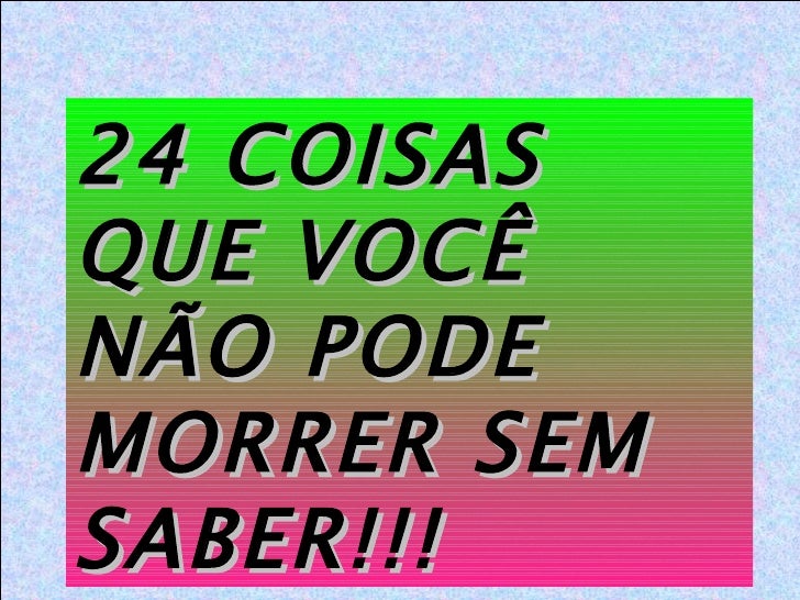 24 COISAS QUE VOCÊ NÃO PODE MORRER SEM SABER!!! 