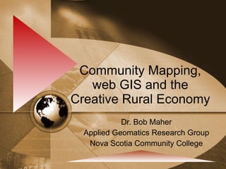 Community Mapping, web GIS and the Creative Rural Economy Dr. Bob Maher Applied Geomatics Research Group Nova Scotia Community College 