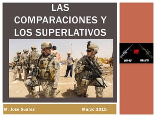 LAS
COMPARACIONES Y
LOS SUPERLATIVOS
M. Jose Suarez Marzo 2015
 