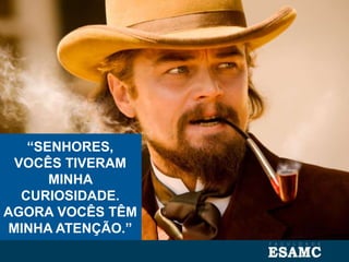 “SENHORES,
VOCÊS TIVERAM
MINHA
CURIOSIDADE.
AGORA VOCÊS TÊM
MINHA ATENÇÃO.”
 
