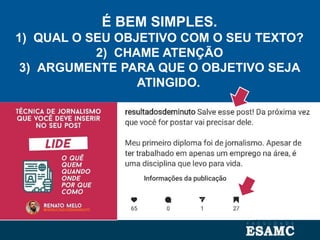 É BEM SIMPLES.
1) QUAL O SEU OBJETIVO COM O SEU TEXTO?
2) CHAME ATENÇÃO
3) ARGUMENTE PARA QUE O OBJETIVO SEJA
ATINGIDO.
 
