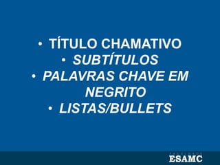 • TÍTULO CHAMATIVO
• SUBTÍTULOS
• PALAVRAS CHAVE EM
NEGRITO
• LISTAS/BULLETS
 