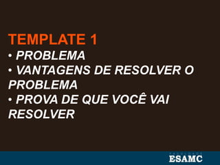 TEMPLATE 1
• PROBLEMA
• VANTAGENS DE RESOLVER O
PROBLEMA
• PROVA DE QUE VOCÊ VAI
RESOLVER
 
