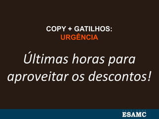 COPY + GATILHOS:
URGÊNCIA
Últimas horas para
aproveitar os descontos!
 