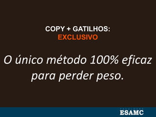 COPY + GATILHOS:
EXCLUSIVO
O único método 100% eficaz
para perder peso.
 