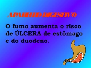 APARELHODIGESTIVO
O fumo aumenta o risco
de ÚLCERA de estômago
e do duodeno.
 