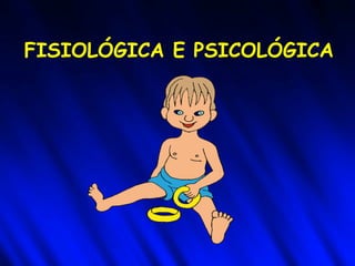 FISIOLÓGICA E PSICOLÓGICA
 