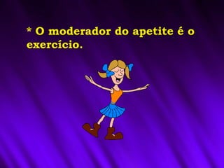 * O moderador do apetite é o
exercício.
 