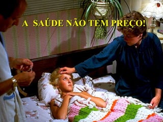A SAÚDE NÃO TEM PREÇO!A SAÚDE NÃO TEM PREÇO!
 