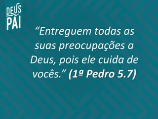“Entreguem todas as
suas preocupações a
Deus, pois ele cuida de
vocês.” (1ª Pedro 5.7)
 