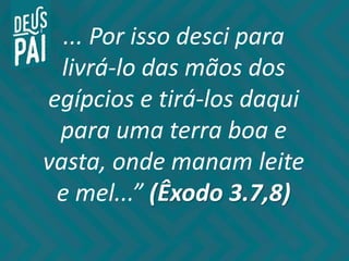... Por isso desci para
livrá-lo das mãos dos
egípcios e tirá-los daqui
para uma terra boa e
vasta, onde manam leite
e mel...” (Êxodo 3.7,8)
 