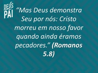 “Mas Deus demonstra
Seu por nós: Cristo
morreu em nosso favor
quando ainda éramos
pecadores.” (Romanos
5.8)
 