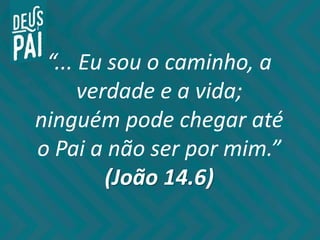 “... Eu sou o caminho, a
verdade e a vida;
ninguém pode chegar até
o Pai a não ser por mim.”
(João 14.6)
 